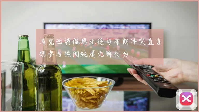 马克西调侃恩比德与布朗冲突直言想参与热闹纯属无聊行为
