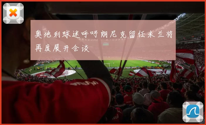 奥地利球迷呼吁朗尼克留任米兰将再度展开会谈