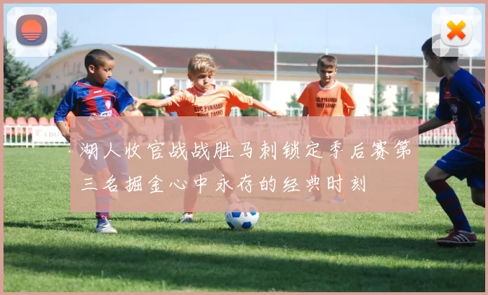 湖人收官战战胜马刺锁定季后赛第三名掘金心中永存的经典时刻